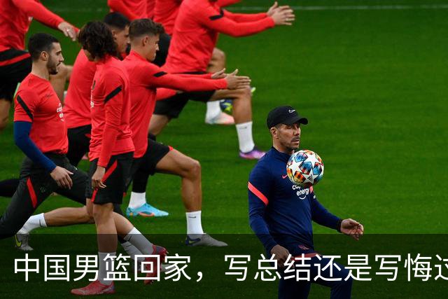 中国男篮回家，写总结还是写悔过书？